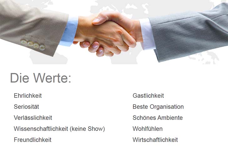 Die Werte: Ehrlichkeit, Seriosität, Verlässlichkeit, Wissenschaftlichkeit (keine Show), Freundlichkeit, Gastlichkeit, Beste Organisation, Schönes Ambiente, Wohlfühlen, Wirtschaftlichkeit.